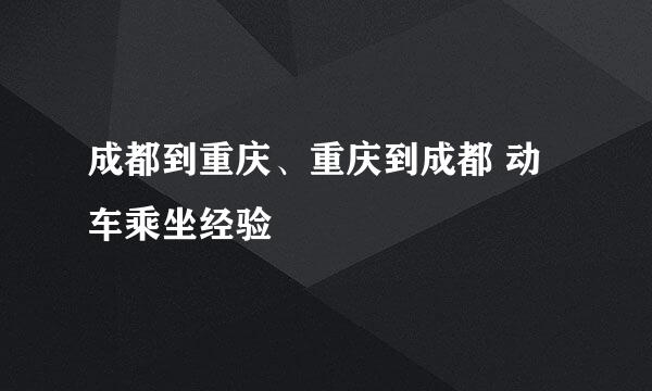 成都到重庆、重庆到成都 动车乘坐经验