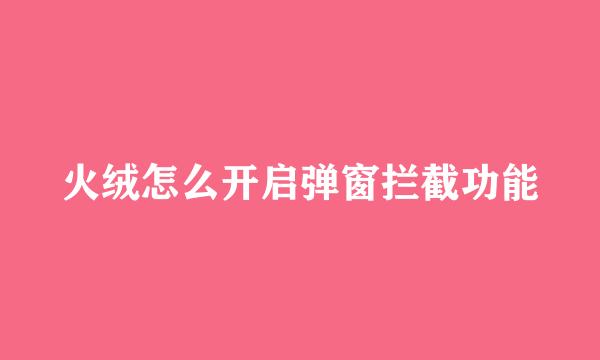 火绒怎么开启弹窗拦截功能