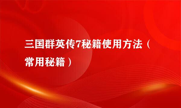 三国群英传7秘籍使用方法（常用秘籍）