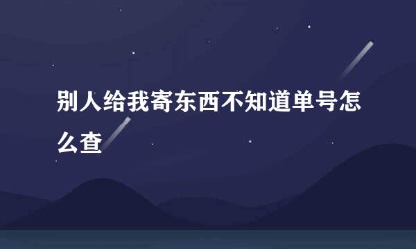 别人给我寄东西不知道单号怎么查