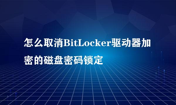 怎么取消BitLocker驱动器加密的磁盘密码锁定