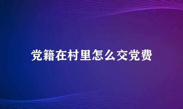 党籍在村里怎么交党费