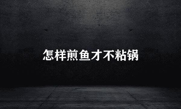怎样煎鱼才不粘锅