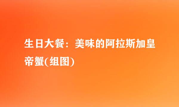 生日大餐：美味的阿拉斯加皇帝蟹(组图)