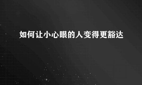 如何让小心眼的人变得更豁达