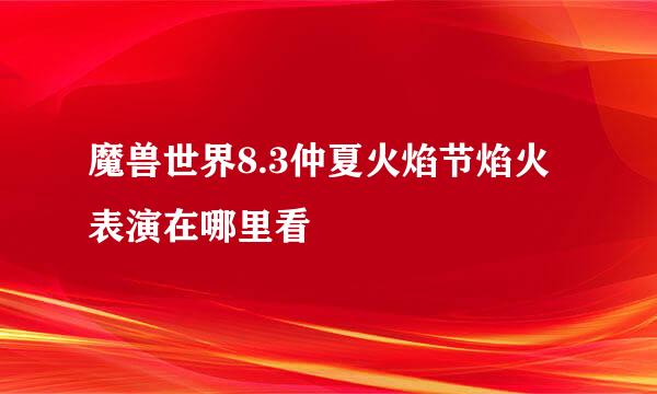 魔兽世界8.3仲夏火焰节焰火表演在哪里看