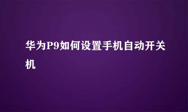 华为P9如何设置手机自动开关机