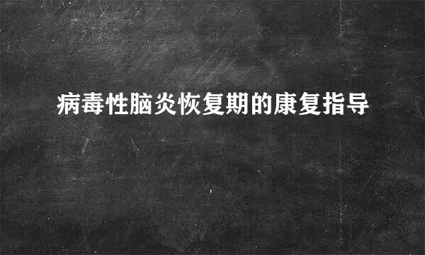 病毒性脑炎恢复期的康复指导