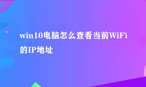 win10电脑怎么查看当前WiFi的IP地址