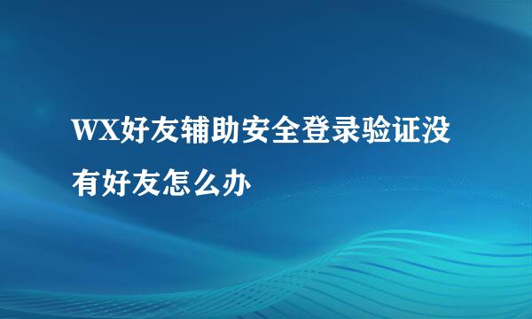 WX好友辅助安全登录验证没有好友怎么办