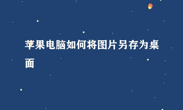 苹果电脑如何将图片另存为桌面