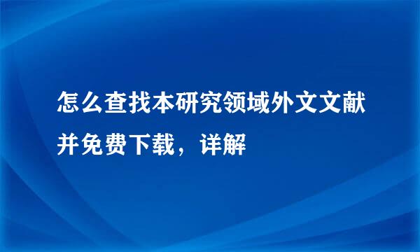 怎么查找本研究领域外文文献并免费下载,详解