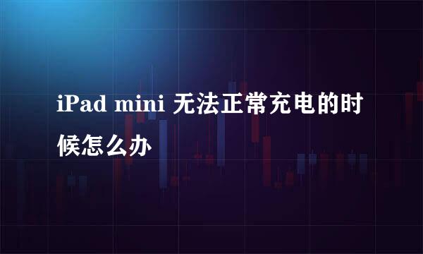 iPad mini 无法正常充电的时候怎么办