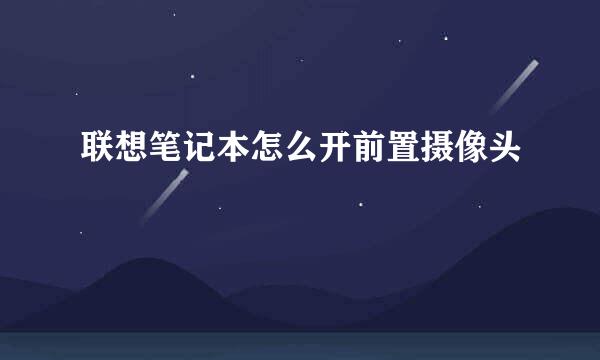 联想笔记本怎么开前置摄像头