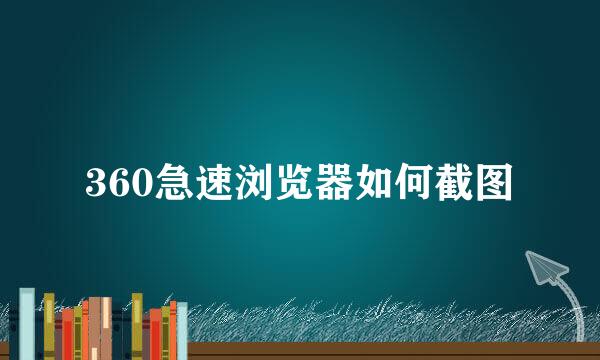360急速浏览器如何截图