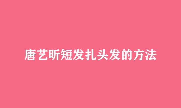 唐艺昕短发扎头发的方法