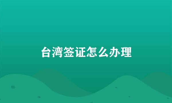 台湾签证怎么办理