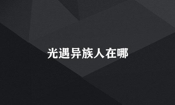 光遇异族人在哪