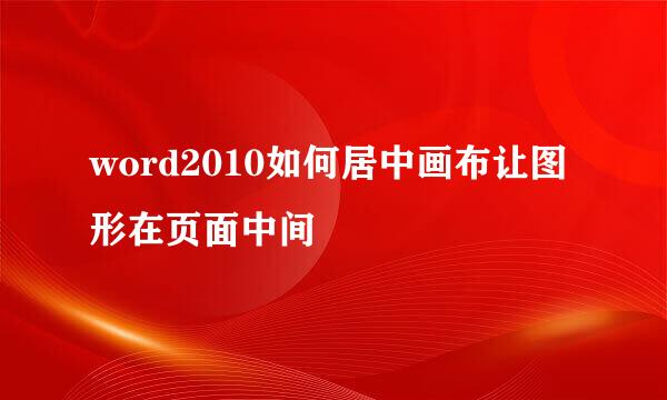 word2010如何居中画布让图形在页面中间