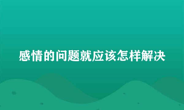 感情的问题就应该怎样解决