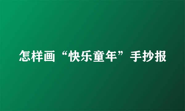 怎样画“快乐童年”手抄报