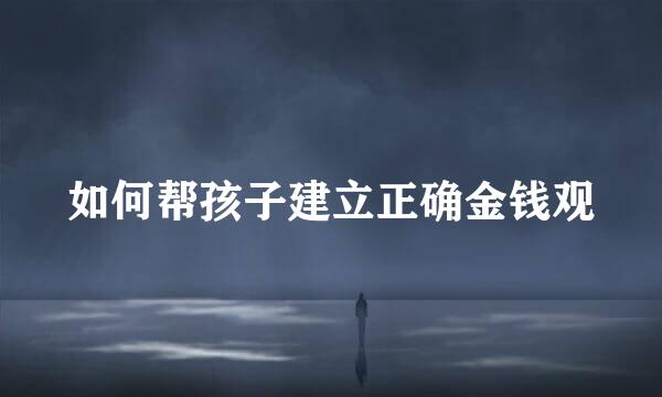 如何帮孩子建立正确金钱观
