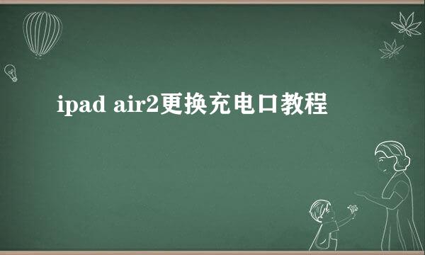 ipad air2更换充电口教程