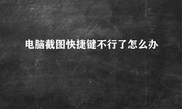 电脑截图快捷键不行了怎么办