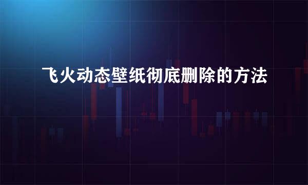 飞火动态壁纸彻底删除的方法