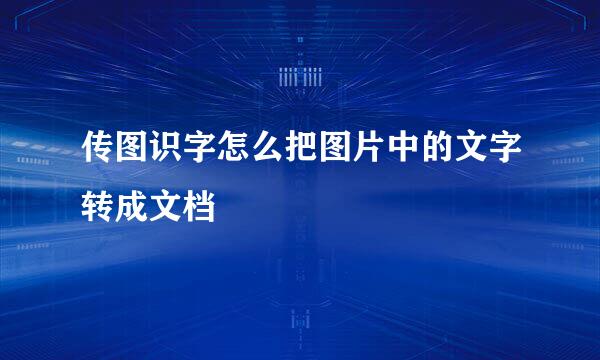 传图识字怎么把图片中的文字转成文档