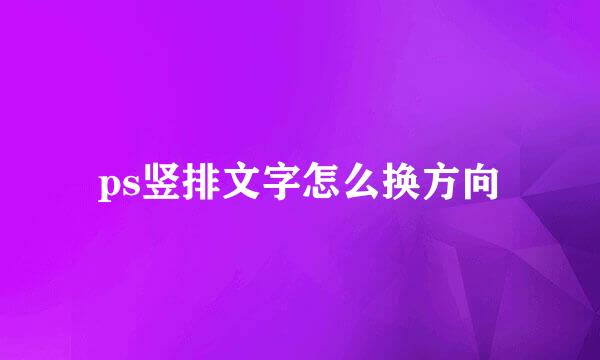 ps竖排文字怎么换方向