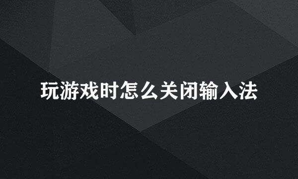 玩游戏时怎么关闭输入法