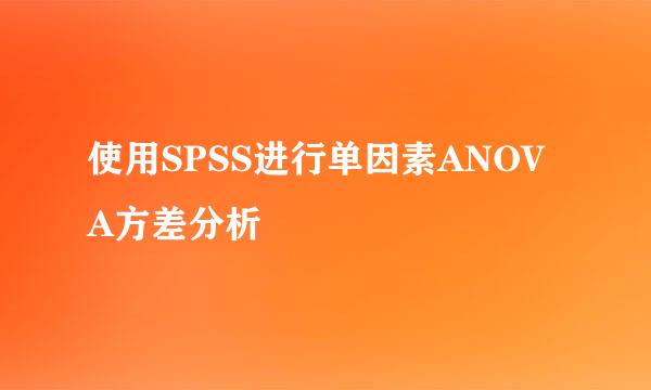 使用SPSS进行单因素ANOVA方差分析