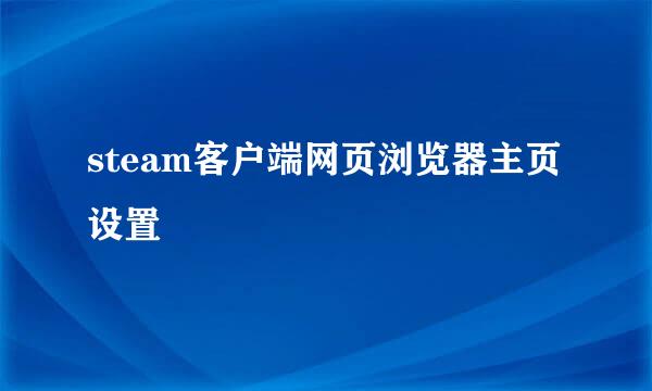 steam客户端网页浏览器主页设置