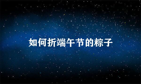 如何折端午节的粽子