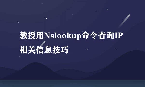 教授用Nslookup命令杳询IP相关信息技巧