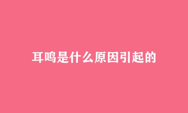 耳鸣是什么原因引起的
