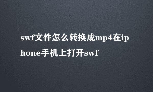 swf文件怎么转换成mp4在iphone手机上打开swf