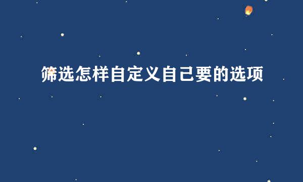 筛选怎样自定义自己要的选项