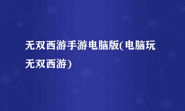 无双西游手游电脑版(电脑玩无双西游)