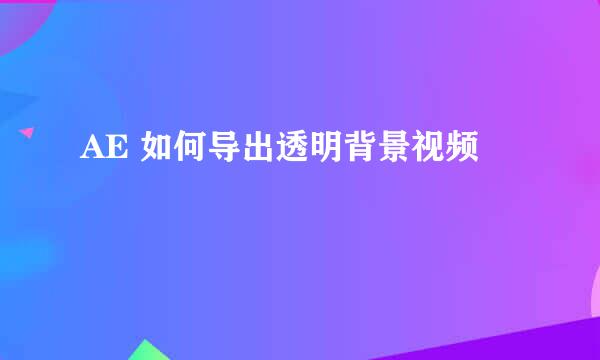 AE 如何导出透明背景视频