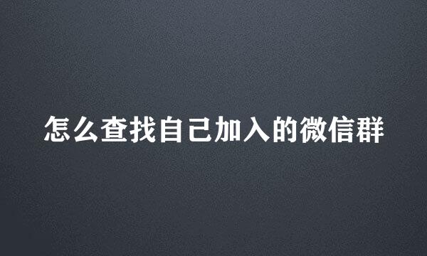 怎么查找自己加入的微信群