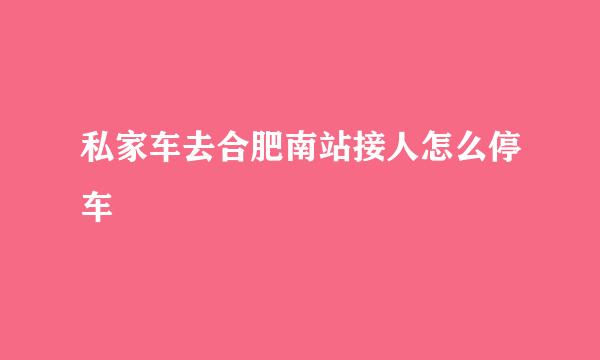 私家车去合肥南站接人怎么停车