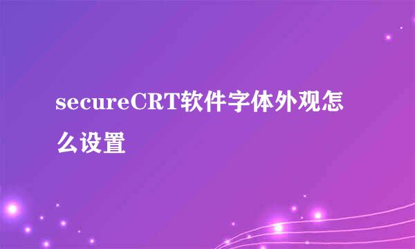 secureCRT软件字体外观怎么设置