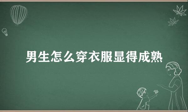男生怎么穿衣服显得成熟