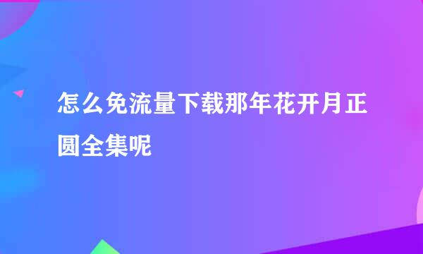 怎么免流量下载那年花开月正圆全集呢