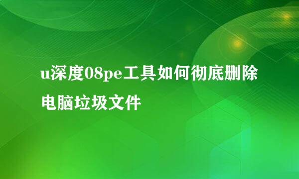 u深度08pe工具如何彻底删除电脑垃圾文件