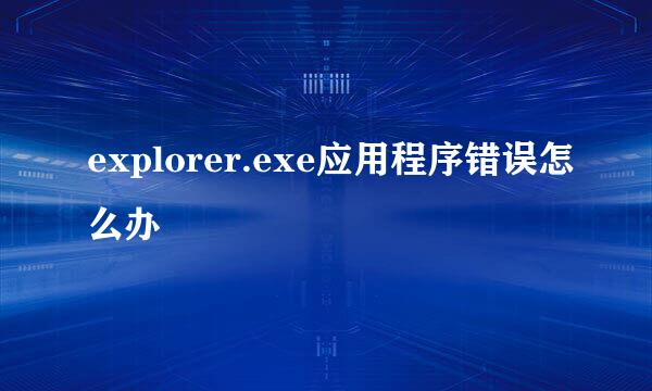 explorer.exe应用程序错误怎么办