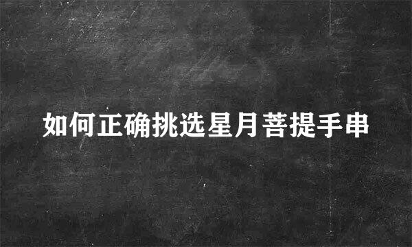 如何正确挑选星月菩提手串