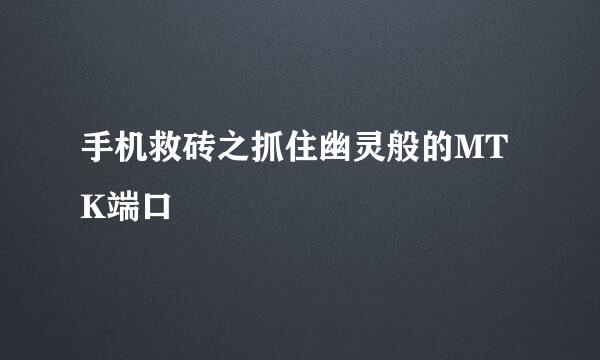 手机救砖之抓住幽灵般的MTK端口